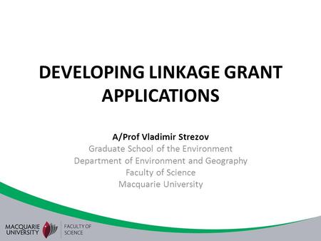 DEVELOPING LINKAGE GRANT APPLICATIONS A/Prof Vladimir Strezov Graduate School of the Environment Department of Environment and Geography Faculty of Science.