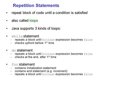 Repetition Statements repeat block of code until a condition is satisfied also called loops Java supports 3 kinds of loops: while statement – repeats a.