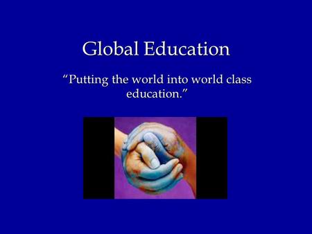 Global Education “Putting the world into world class education.”
