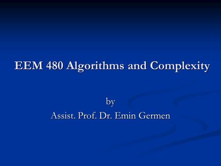 EEM 480 Algorithms and Complexity by Assist. Prof. Dr. Emin Germen.