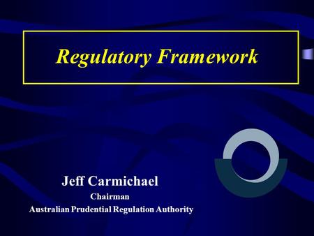 Regulatory Framework Jeff Carmichael Chairman Australian Prudential Regulation Authority.