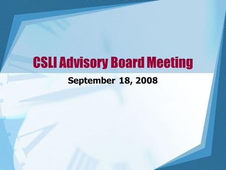 CSLI Advisory Board Meeting September 18, 2008. Agenda I.Welcome II.Chairman’s report – Hal Counihan (away for family reasons) III. Director’s report.