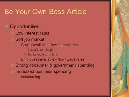 Be Your Own Boss Article Opportunities Low interest rates Soft job market Capital available – low interest rates –Credit is available –Banks looking to.