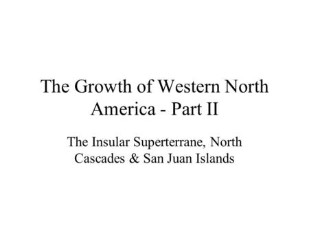 The Growth of Western North America - Part II The Insular Superterrane, North Cascades & San Juan Islands.
