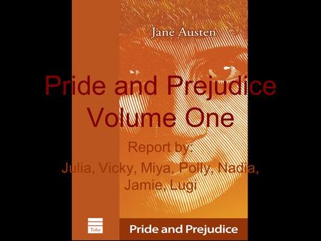Pride and Prejudice Volume One Report by: Julia, Vicky, Miya, Polly, Nadia, Jamie, Lugi.