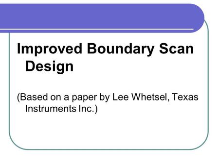 Improved Boundary Scan Design (Based on a paper by Lee Whetsel, Texas Instruments Inc.)