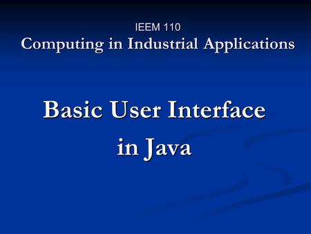 IEEM 110 Computing in Industrial Applications Basic User Interface in Java.