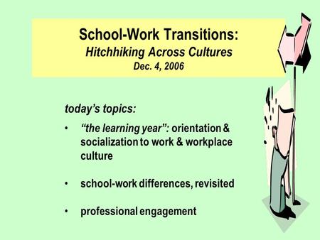 School-Work Transitions: Hitchhiking Across Cultures Dec. 4, 2006 today’s topics: “the learning year”: orientation & socialization to work & workplace.