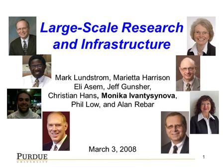 1 Mark Lundstrom, Marietta Harrison Eli Asem, Jeff Gunsher, Christian Hans, Monika Ivantysynova, Phil Low, and Alan Rebar March 3, 2008 Large-Scale Research.