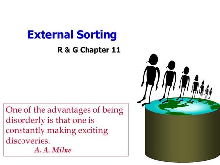 External Sorting R & G Chapter 11 One of the advantages of being disorderly is that one is constantly making exciting discoveries. A. A. Milne.