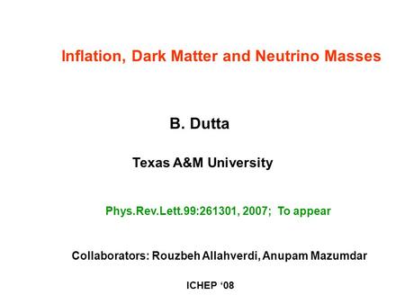 B. Dutta Texas A&M University Phys.Rev.Lett.99:261301, 2007; To appear Inflation, Dark Matter and Neutrino Masses Collaborators: Rouzbeh Allahverdi, Anupam.
