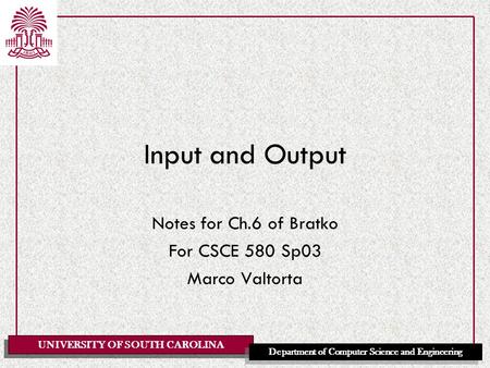 UNIVERSITY OF SOUTH CAROLINA Department of Computer Science and Engineering Input and Output Notes for Ch.6 of Bratko For CSCE 580 Sp03 Marco Valtorta.