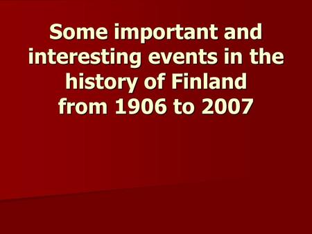 Some important and interesting events in the history of Finland from 1906 to 2007.