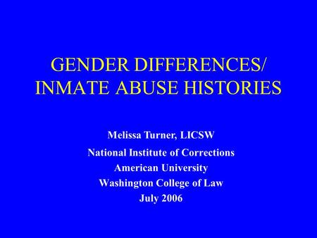 GENDER DIFFERENCES/ INMATE ABUSE HISTORIES National Institute of Corrections American University Washington College of Law July 2006 Melissa Turner, LICSW.