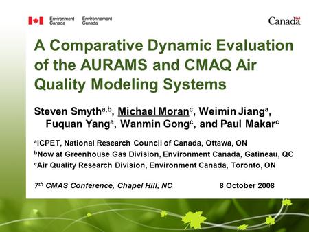 A Comparative Dynamic Evaluation of the AURAMS and CMAQ Air Quality Modeling Systems Steven Smyth a,b, Michael Moran c, Weimin Jiang a, Fuquan Yang a,