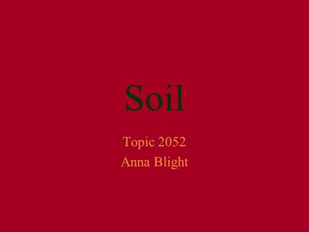 Soil Topic 2052 Anna Blight. What is soil? Soil is the product of the rocks from which it was derived after weathering The top layer of the earth’s crust.