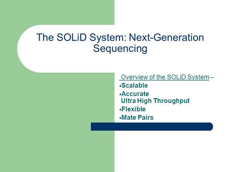 The SOLiD System: Next-Generation Sequencing Overview of the SOLiD System –  Scalable  Accurate Ultra High Throughput  Flexible  Mate Pairs.