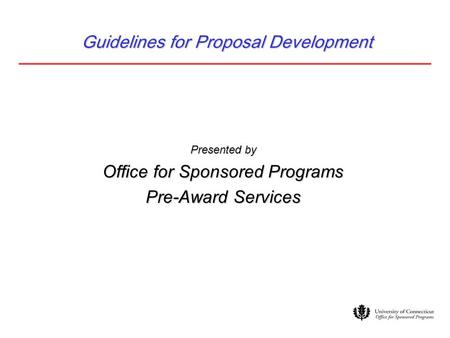 Guidelines for Proposal Development Presented by Office for Sponsored Programs Pre-Award Services.