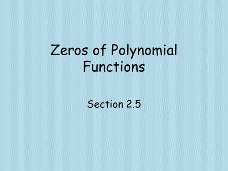 Zeros of Polynomial Functions Section 2.5. Objectives Use the Factor Theorem to show that x-c is a factor a polynomial. Find all real zeros of a polynomial.