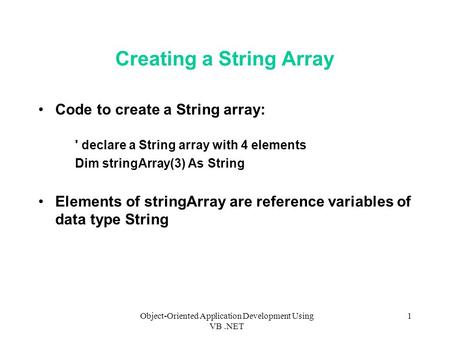 Object-Oriented Application Development Using VB.NET 1 Creating a String Array Code to create a String array: ' declare a String array with 4 elements.
