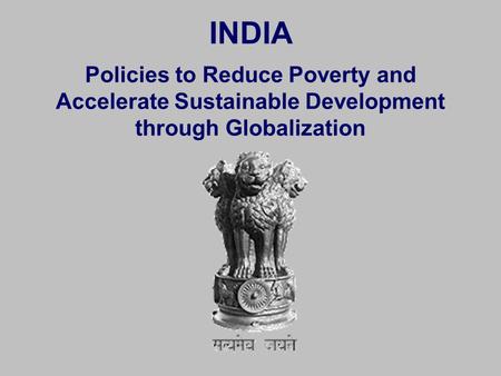 INDIA Policies to Reduce Poverty and Accelerate Sustainable Development through Globalization.