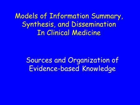 Models of Information Summary, Synthesis, and Dissemination In Clinical Medicine Sources and Organization of Evidence-based Knowledge.
