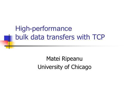 High-performance bulk data transfers with TCP Matei Ripeanu University of Chicago.