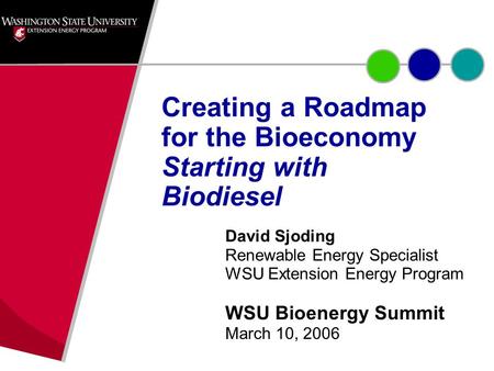 David Sjoding Renewable Energy Specialist WSU Extension Energy Program WSU Bioenergy Summit March 10, 2006 Creating a Roadmap for the Bioeconomy Starting.