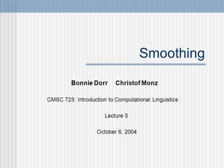 Smoothing Bonnie Dorr Christof Monz CMSC 723: Introduction to Computational Linguistics Lecture 5 October 6, 2004.