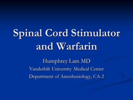 Spinal Cord Stimulator and Warfarin Humphrey Lam MD Vanderbilt University Medical Center Department of Anesthesiology, CA-2.