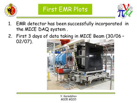 Y. Karadzhov MICE MICO First EMR Plots 1.EMR detector has been successfully incorporated in the MICE DAQ system. 2.First 3 days of data taking in MICE.