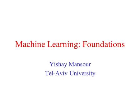 Machine Learning: Foundations Yishay Mansour Tel-Aviv University.