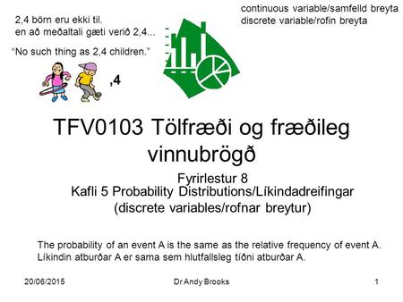 20/06/2015Dr Andy Brooks1 TFV0103 Tölfræði og fræðileg vinnubrögð Fyrirlestur 8 Kafli 5 Probability Distributions/Líkindadreifingar (discrete variables/rofnar.
