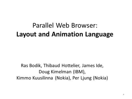 Parallel Web Browser: Layout and Animation Language Ras Bodik, Thibaud Hottelier, James Ide, Doug Kimelman (IBM), Kimmo Kuusilinna (Nokia), Per Ljung (Nokia)