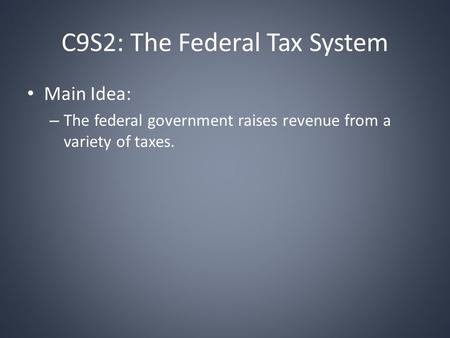 C9S2: The Federal Tax System Main Idea: – The federal government raises revenue from a variety of taxes.