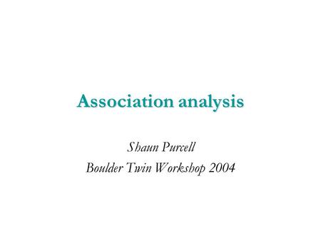 Association analysis Shaun Purcell Boulder Twin Workshop 2004.