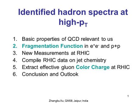 Zhangbu Xu, QM08, Jaipur, India 1 Identified hadron spectra at high-p T 1.Basic properties of QCD relevant to us 2.Fragmentation Function in e + e - and.