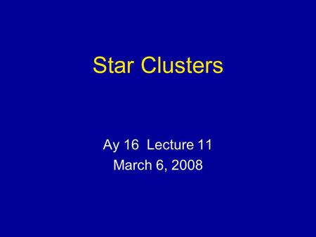 Star Clusters Ay 16 Lecture 11 March 6, 2008. Star Clusters Types Distances (Space Motions, Parallax ++) Dynamics Relaxation Masses (Virial Theorem) Stellar.