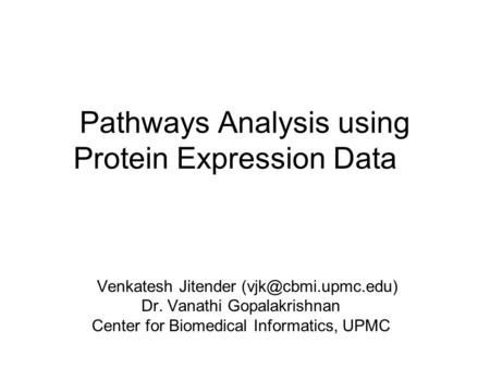 Pathways Analysis using Protein Expression Data Venkatesh Jitender Dr. Vanathi Gopalakrishnan Center for Biomedical Informatics, UPMC.