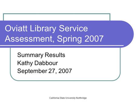 California State University Northridge Oviatt Library Service Assessment, Spring 2007 Summary Results Kathy Dabbour September 27, 2007.