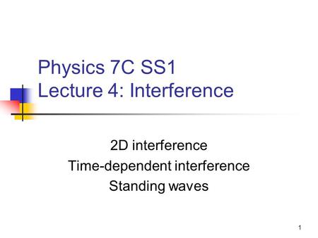 1 Physics 7C SS1 Lecture 4: Interference 2D interference Time-dependent interference Standing waves.