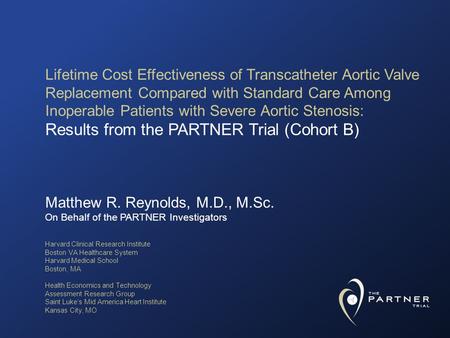 Matthew R. Reynolds, M.D., M.Sc. On Behalf of the PARTNER Investigators Lifetime Cost Effectiveness of Transcatheter Aortic Valve Replacement Compared.