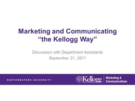 Marketing and Communicating “the Kellogg Way” Discussion with Department Assistants September 21, 2011.