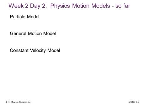 © 2010 Pearson Education, Inc. Week 2 Day 2: Physics Motion Models - so far Slide 1-7 Particle Model General Motion Model Constant Velocity Model.