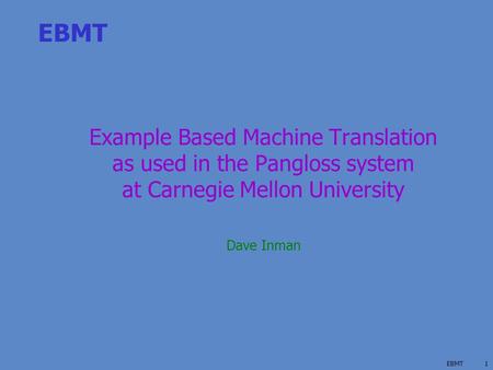 EBMT1 Example Based Machine Translation as used in the Pangloss system at Carnegie Mellon University Dave Inman.