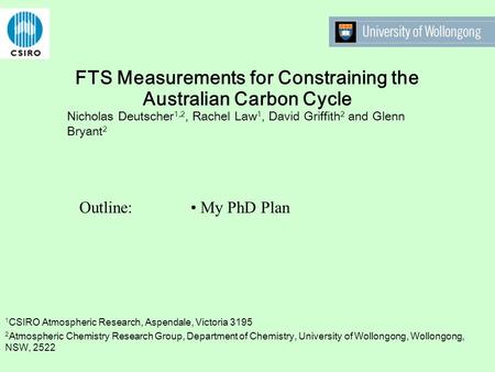 FTS Measurements for Constraining the Australian Carbon Cycle Nicholas Deutscher 1,2, Rachel Law 1, David Griffith 2 and Glenn Bryant 2 Outline: My PhD.
