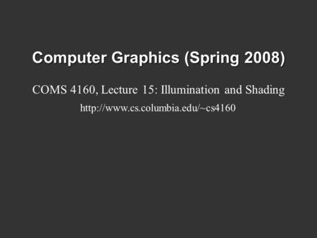 Computer Graphics (Spring 2008) COMS 4160, Lecture 15: Illumination and Shading