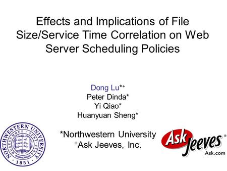Effects and Implications of File Size/Service Time Correlation on Web Server Scheduling Policies Dong Lu* + Peter Dinda* Yi Qiao* Huanyuan Sheng* *Northwestern.