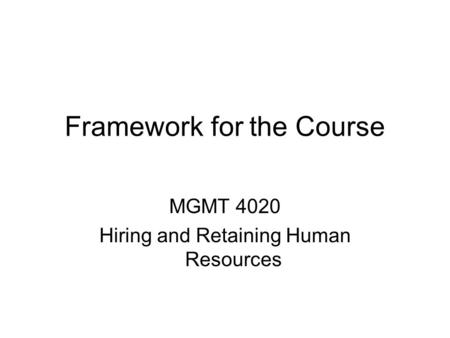 Framework for the Course MGMT 4020 Hiring and Retaining Human Resources.
