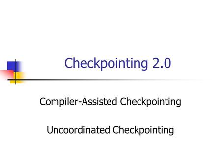 Checkpointing 2.0 Compiler-Assisted Checkpointing Uncoordinated Checkpointing.